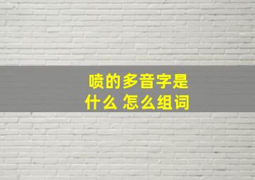 喷的多音字是什么 怎么组词